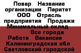 Повар › Название организации ­ Паритет, ООО › Отрасль предприятия ­ Продажи › Минимальный оклад ­ 25 000 - Все города Работа » Вакансии   . Калининградская обл.,Светловский городской округ 